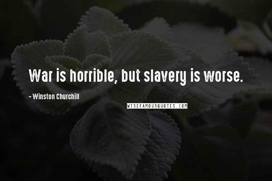 Winston Churchill Quotes: War is horrible, but slavery is worse.