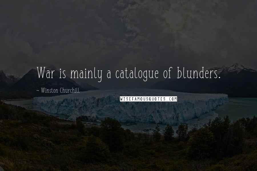 Winston Churchill Quotes: War is mainly a catalogue of blunders.