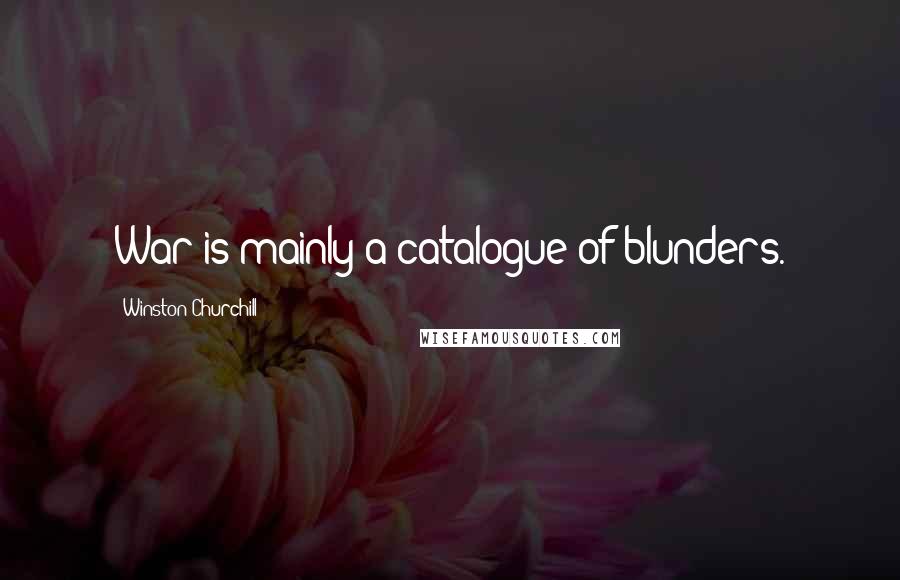 Winston Churchill Quotes: War is mainly a catalogue of blunders.