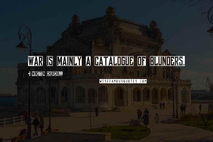 Winston Churchill Quotes: War is mainly a catalogue of blunders.