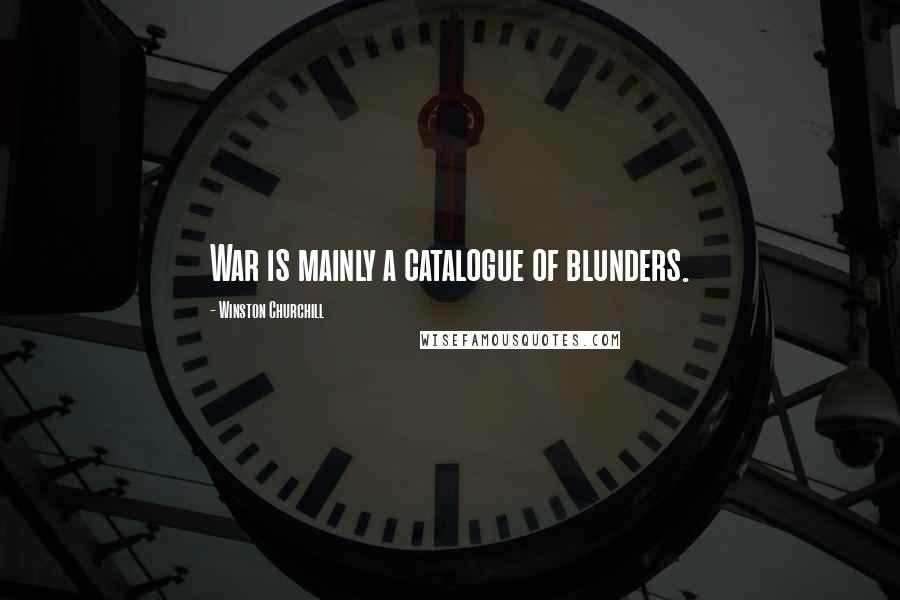 Winston Churchill Quotes: War is mainly a catalogue of blunders.