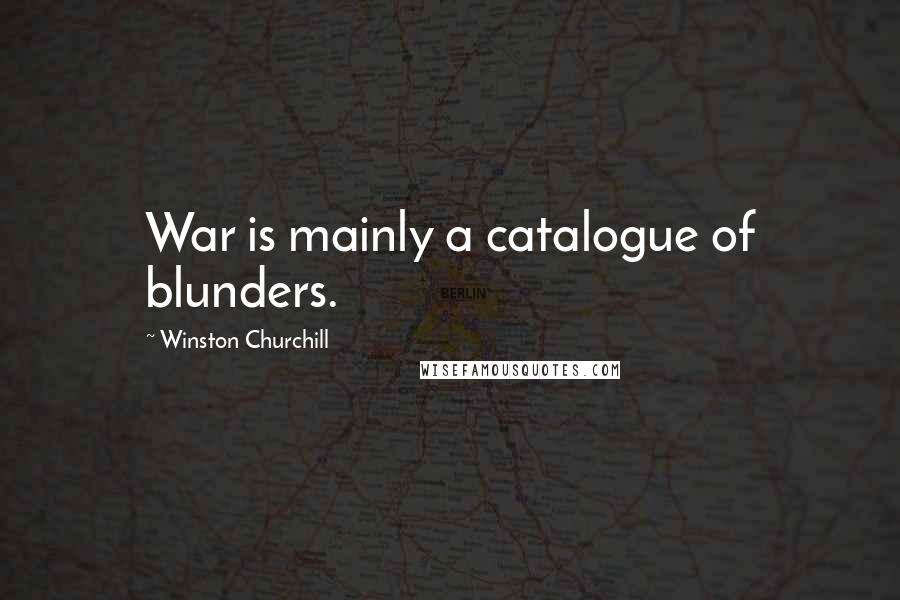 Winston Churchill Quotes: War is mainly a catalogue of blunders.