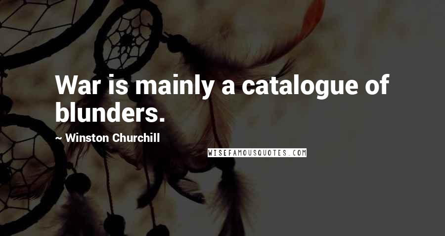 Winston Churchill Quotes: War is mainly a catalogue of blunders.