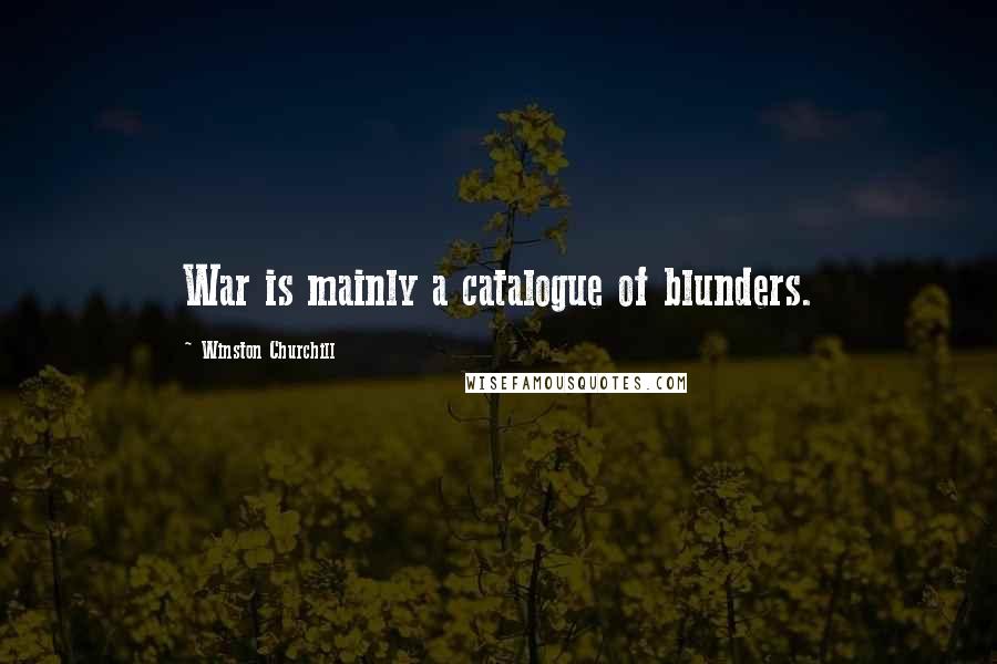 Winston Churchill Quotes: War is mainly a catalogue of blunders.
