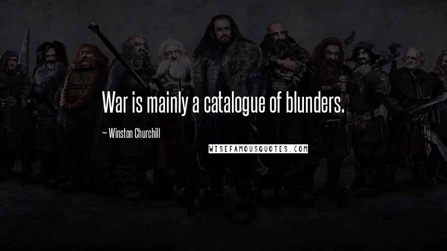 Winston Churchill Quotes: War is mainly a catalogue of blunders.