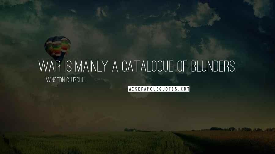 Winston Churchill Quotes: War is mainly a catalogue of blunders.