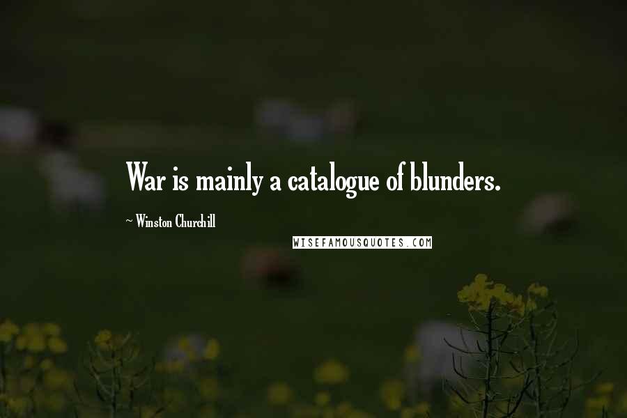 Winston Churchill Quotes: War is mainly a catalogue of blunders.