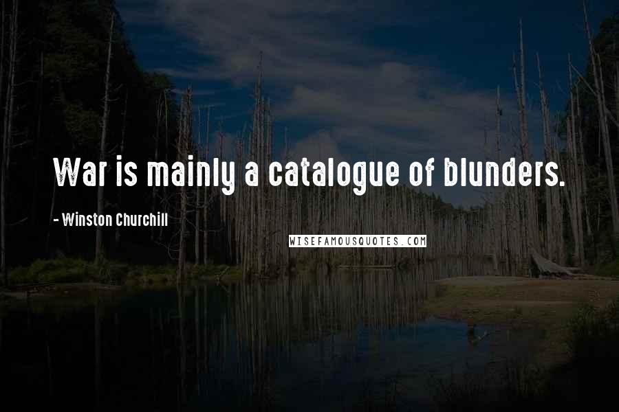 Winston Churchill Quotes: War is mainly a catalogue of blunders.