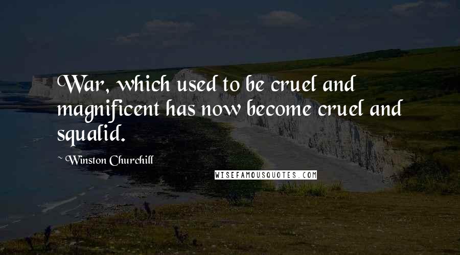 Winston Churchill Quotes: War, which used to be cruel and magnificent has now become cruel and squalid.