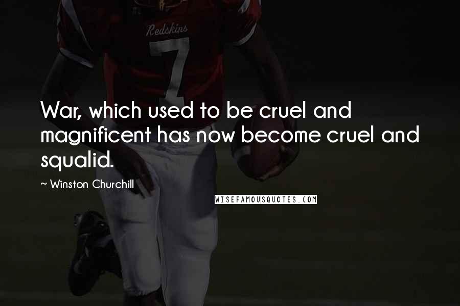 Winston Churchill Quotes: War, which used to be cruel and magnificent has now become cruel and squalid.