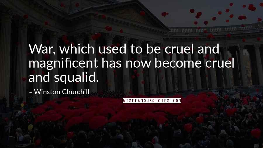 Winston Churchill Quotes: War, which used to be cruel and magnificent has now become cruel and squalid.