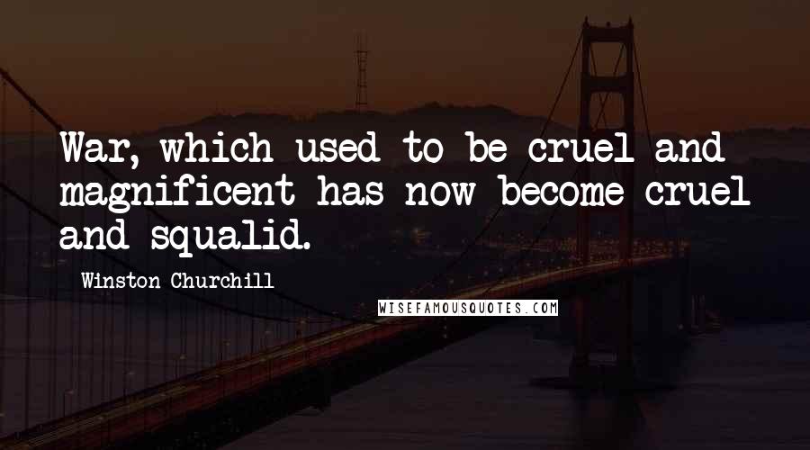 Winston Churchill Quotes: War, which used to be cruel and magnificent has now become cruel and squalid.