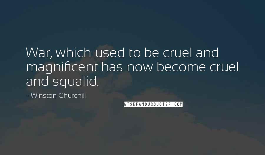 Winston Churchill Quotes: War, which used to be cruel and magnificent has now become cruel and squalid.