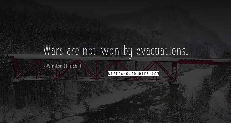 Winston Churchill Quotes: Wars are not won by evacuations.