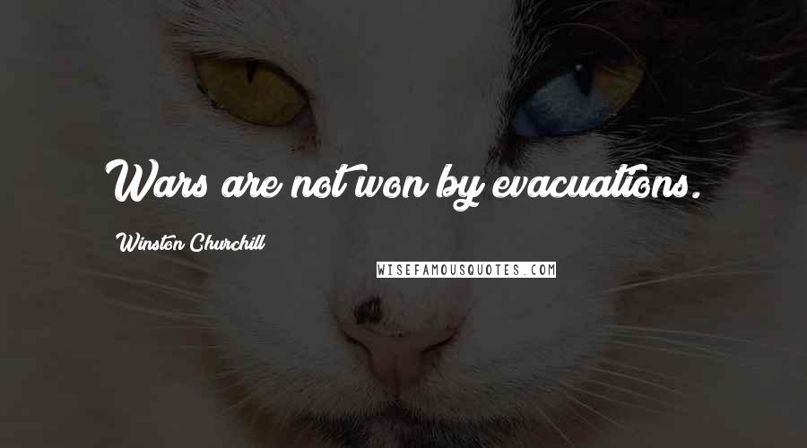 Winston Churchill Quotes: Wars are not won by evacuations.