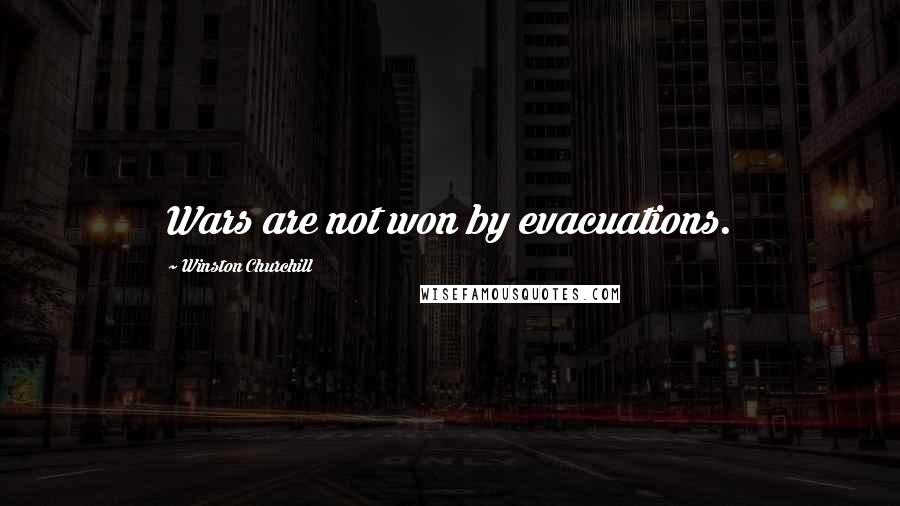 Winston Churchill Quotes: Wars are not won by evacuations.