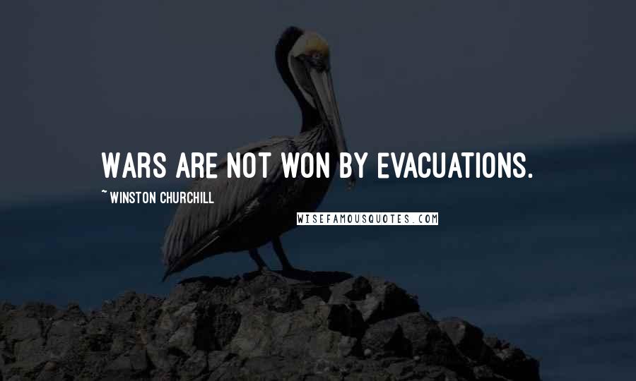 Winston Churchill Quotes: Wars are not won by evacuations.