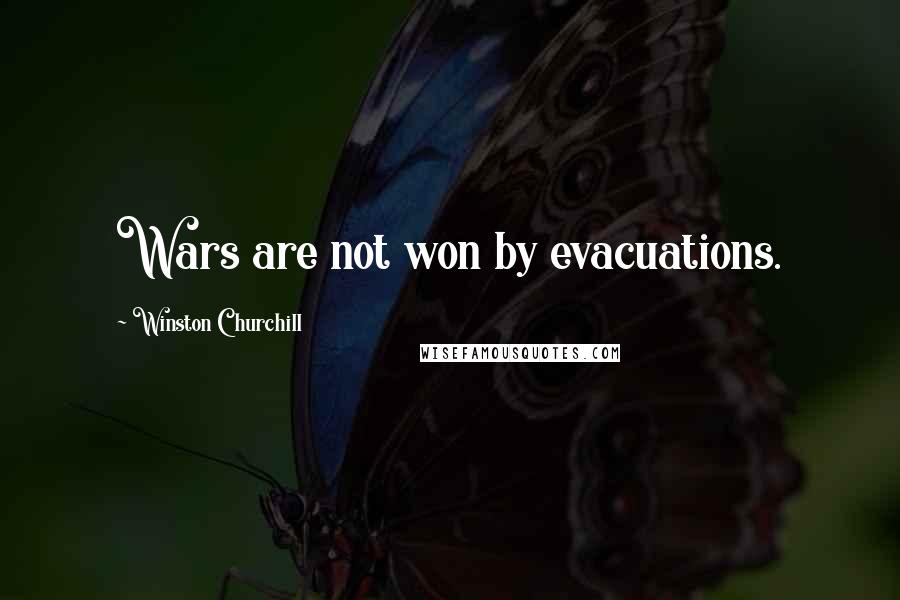 Winston Churchill Quotes: Wars are not won by evacuations.