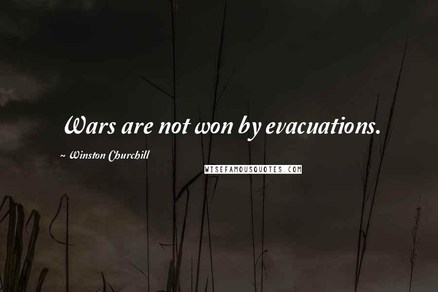 Winston Churchill Quotes: Wars are not won by evacuations.