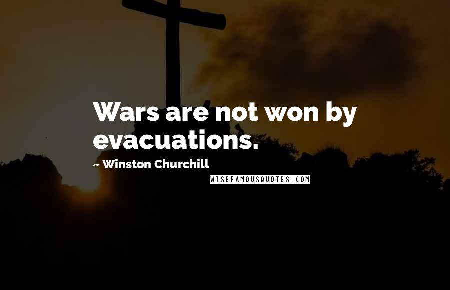 Winston Churchill Quotes: Wars are not won by evacuations.