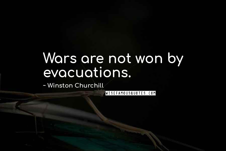 Winston Churchill Quotes: Wars are not won by evacuations.