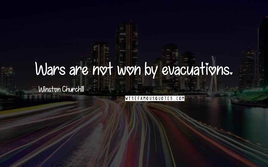 Winston Churchill Quotes: Wars are not won by evacuations.