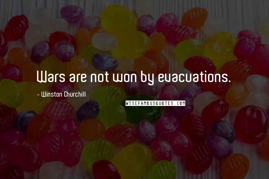 Winston Churchill Quotes: Wars are not won by evacuations.