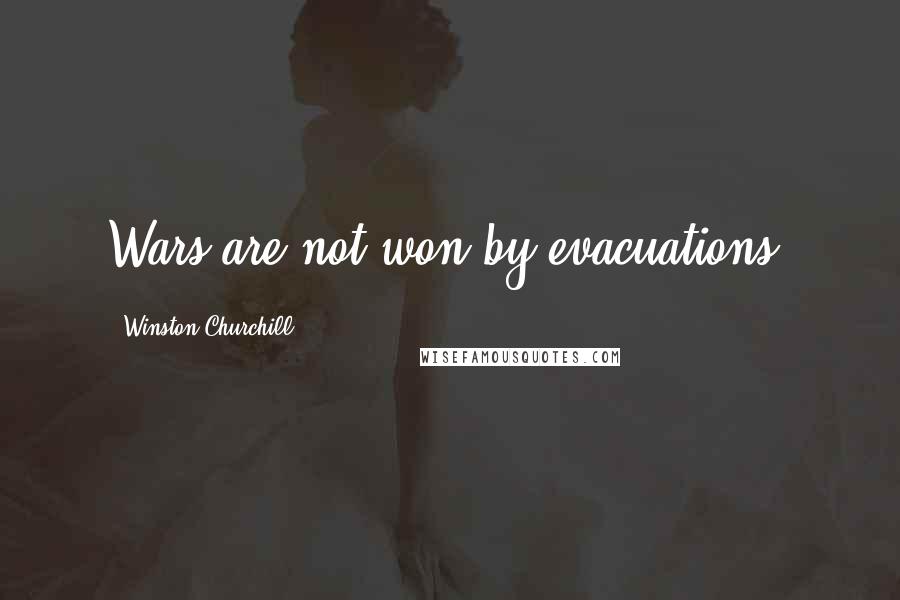 Winston Churchill Quotes: Wars are not won by evacuations.