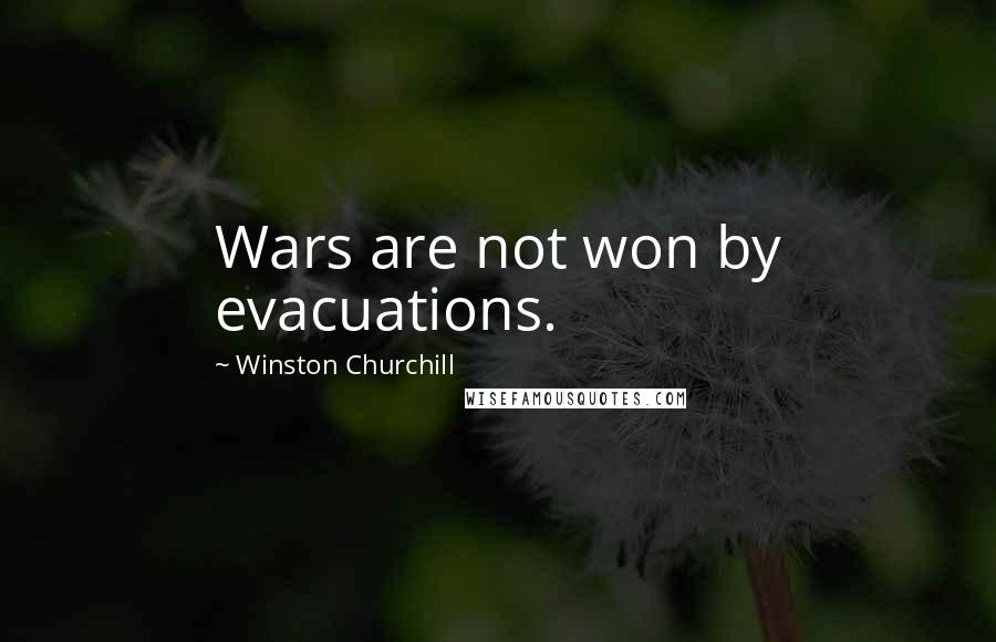 Winston Churchill Quotes: Wars are not won by evacuations.