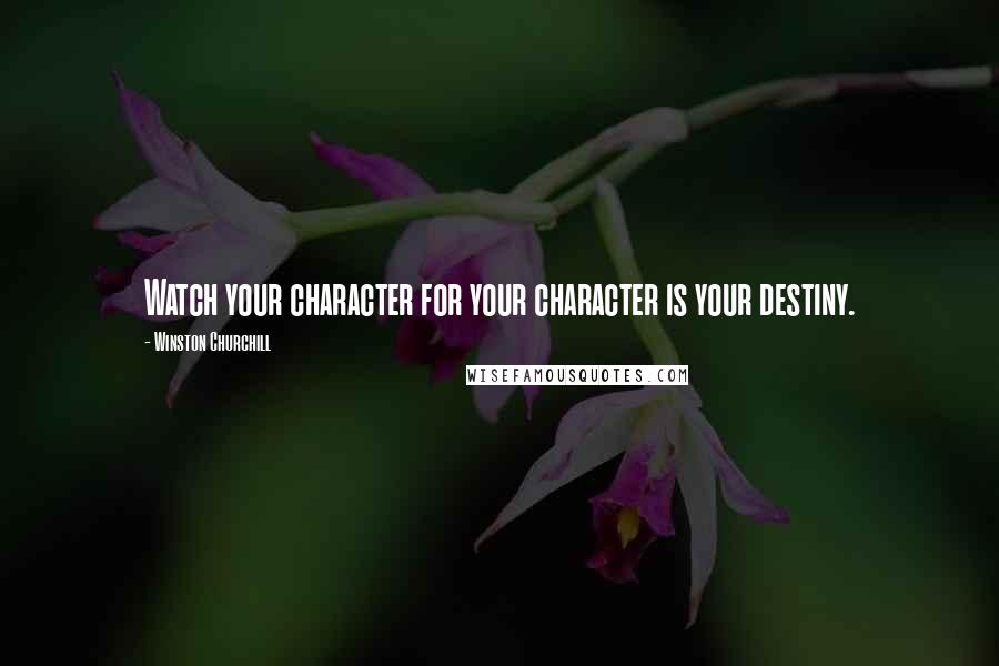 Winston Churchill Quotes: Watch your character for your character is your destiny.