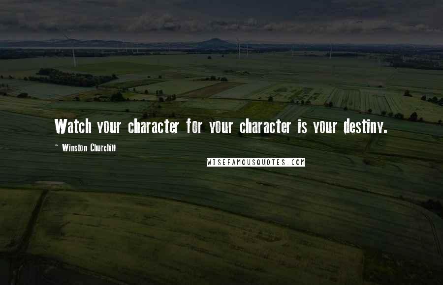 Winston Churchill Quotes: Watch your character for your character is your destiny.