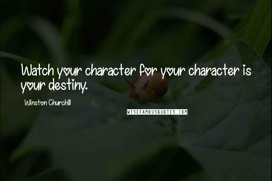 Winston Churchill Quotes: Watch your character for your character is your destiny.