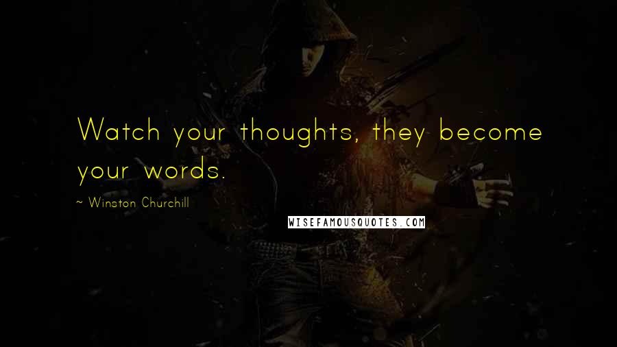 Winston Churchill Quotes: Watch your thoughts, they become your words.