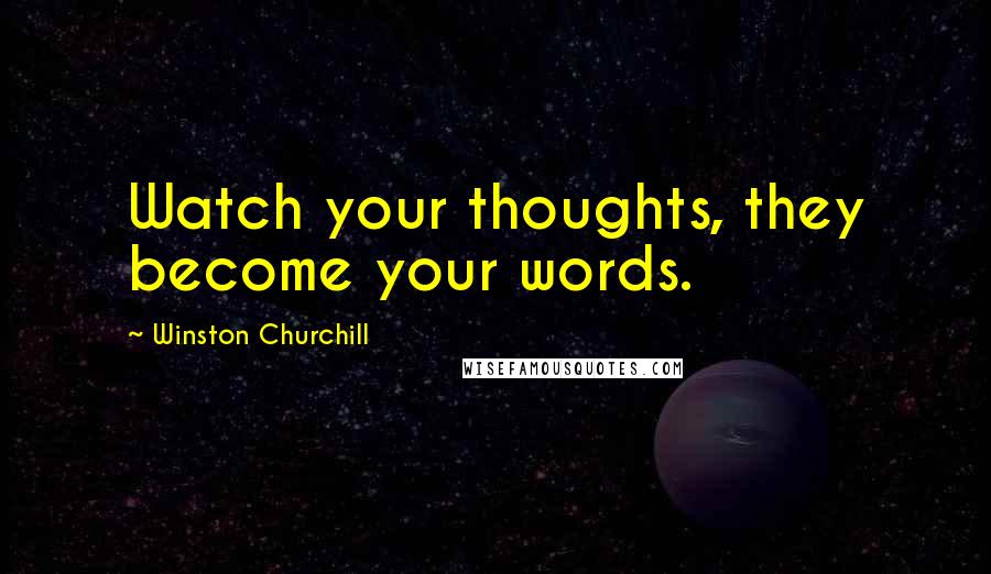 Winston Churchill Quotes: Watch your thoughts, they become your words.