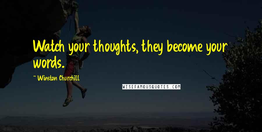 Winston Churchill Quotes: Watch your thoughts, they become your words.