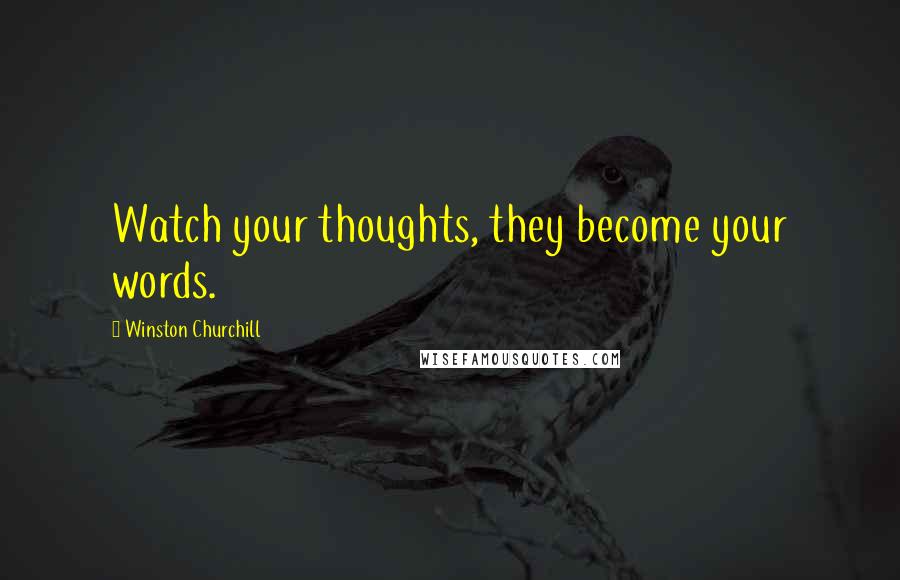 Winston Churchill Quotes: Watch your thoughts, they become your words.