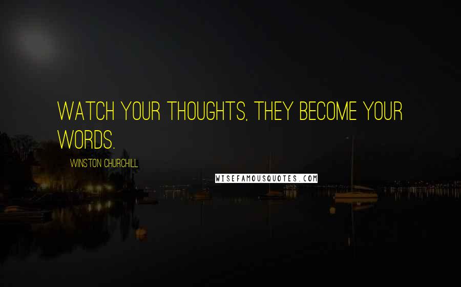 Winston Churchill Quotes: Watch your thoughts, they become your words.