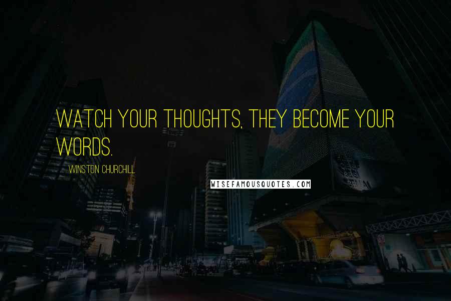 Winston Churchill Quotes: Watch your thoughts, they become your words.