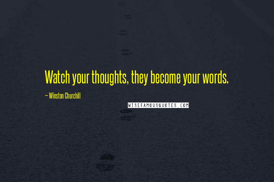 Winston Churchill Quotes: Watch your thoughts, they become your words.