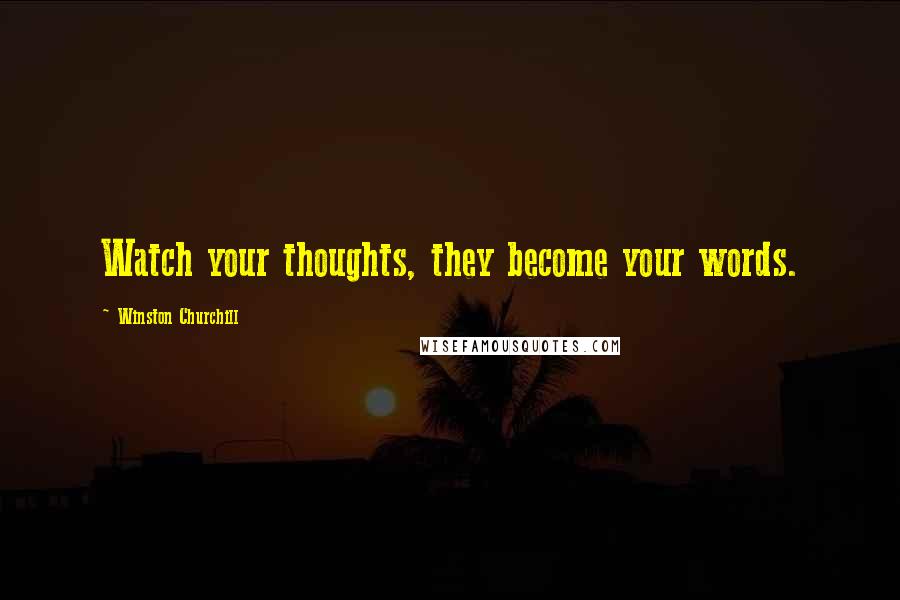 Winston Churchill Quotes: Watch your thoughts, they become your words.