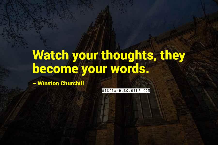 Winston Churchill Quotes: Watch your thoughts, they become your words.