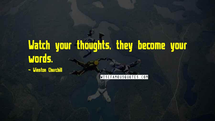 Winston Churchill Quotes: Watch your thoughts, they become your words.