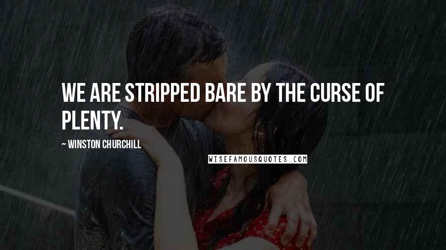 Winston Churchill Quotes: We are stripped bare by the curse of plenty.