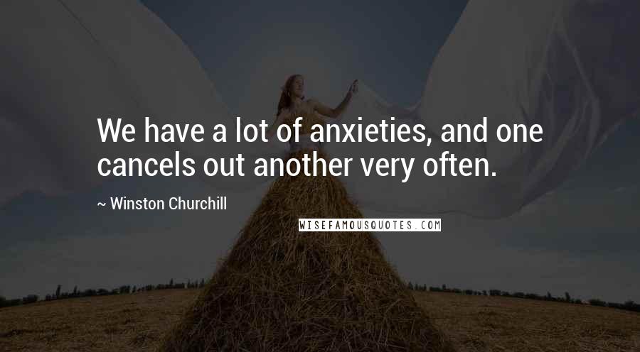 Winston Churchill Quotes: We have a lot of anxieties, and one cancels out another very often.