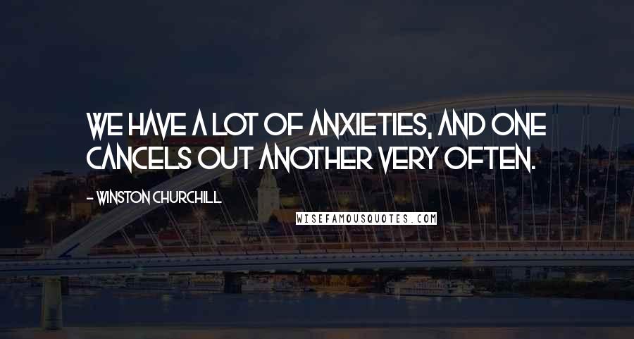 Winston Churchill Quotes: We have a lot of anxieties, and one cancels out another very often.