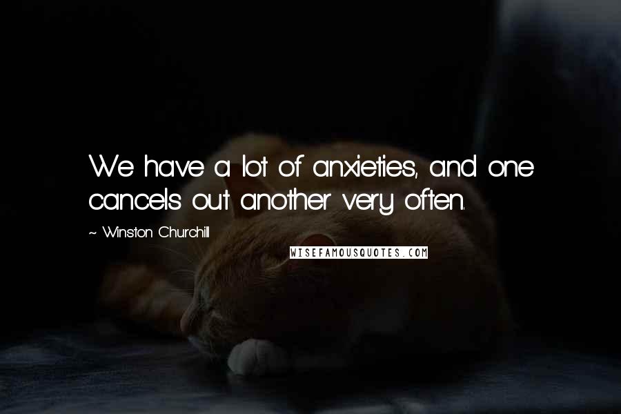 Winston Churchill Quotes: We have a lot of anxieties, and one cancels out another very often.