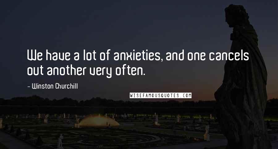 Winston Churchill Quotes: We have a lot of anxieties, and one cancels out another very often.