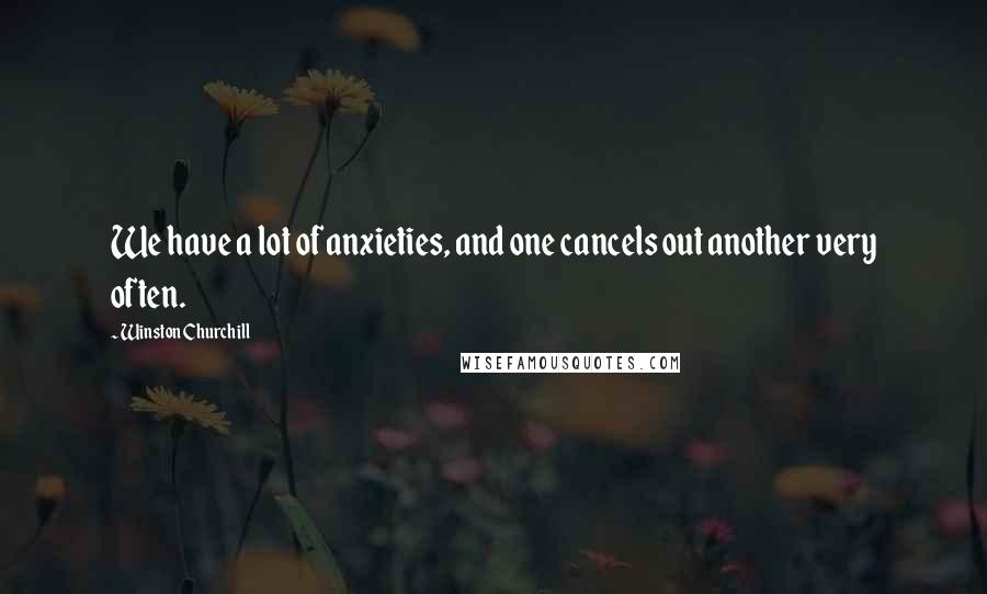 Winston Churchill Quotes: We have a lot of anxieties, and one cancels out another very often.