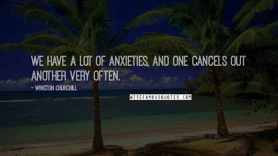 Winston Churchill Quotes: We have a lot of anxieties, and one cancels out another very often.