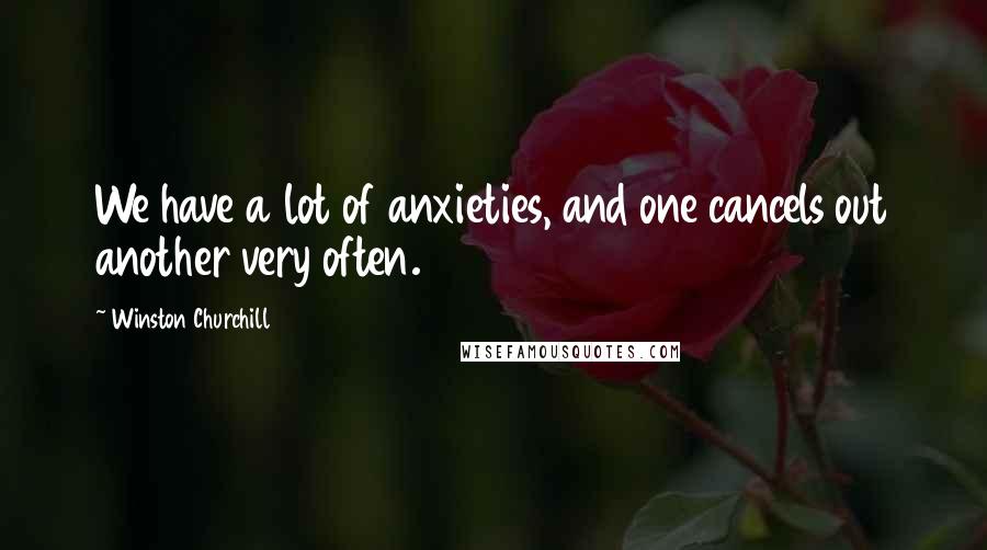 Winston Churchill Quotes: We have a lot of anxieties, and one cancels out another very often.